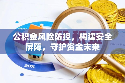 青县公积金风险防控，构建安全屏障，守护资金未来