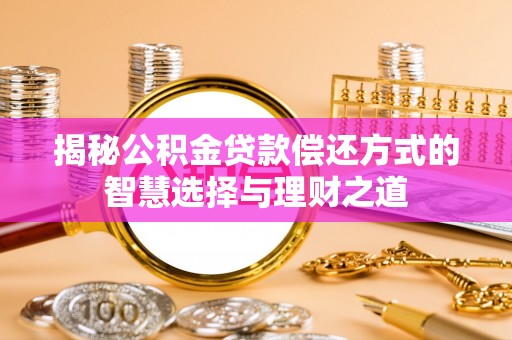 青县揭秘公积金贷款偿还方式的智慧选择与理财之道