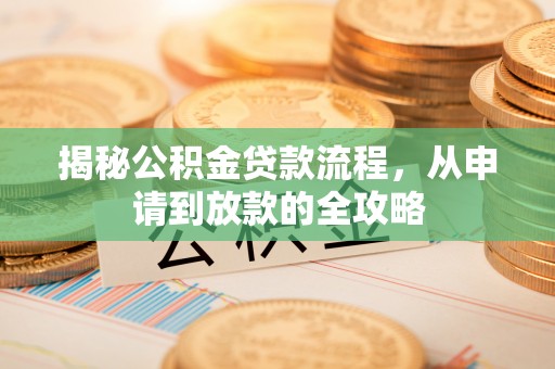 青县揭秘公积金贷款流程，从申请到放款的全攻略