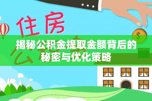 青县揭秘公积金提取金额背后的秘密与优化策略