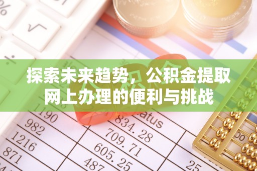 青县探索未来趋势，公积金提取网上办理的便利与挑战