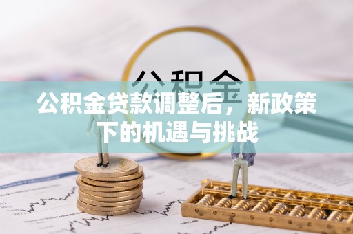 青县公积金贷款调整后，新政策下的机遇与挑战