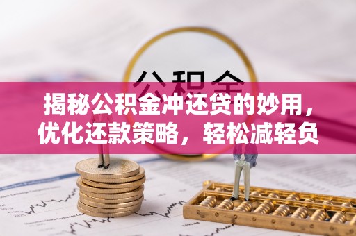 青县揭秘公积金冲还贷的妙用，优化还款策略，轻松减轻负担
