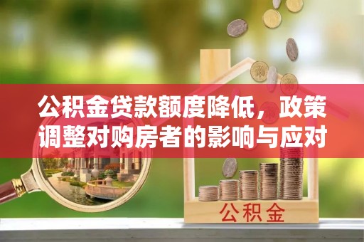青县公积金贷款额度降低，政策调整对购房者的影响与应对策略