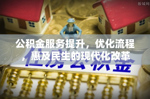 青县公积金服务提升，优化流程，惠及民生的现代化改革