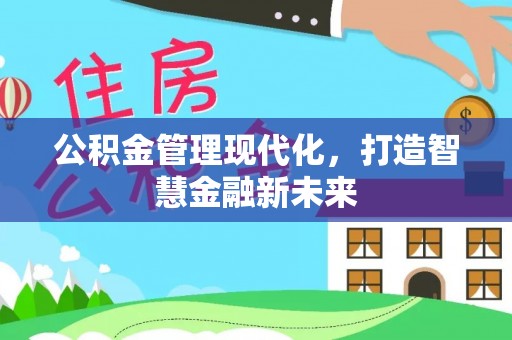 青县公积金管理现代化，打造智慧金融新未来