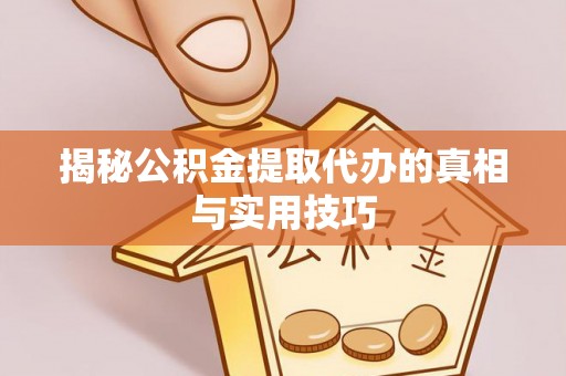 青县揭秘公积金提取代办的真相与实用技巧