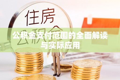 青县公积金支付范围的全面解读与实际应用