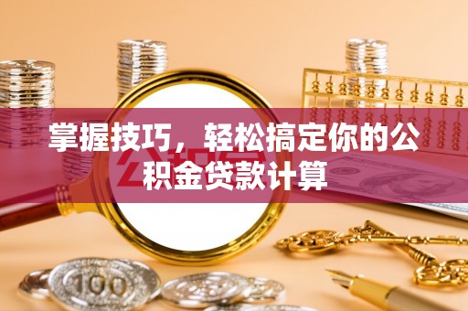 青县掌握技巧，轻松搞定你的公积金贷款计算