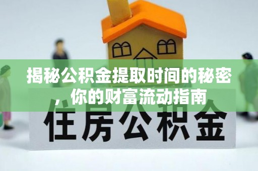 青县揭秘公积金提取时间的秘密，你的财富流动指南