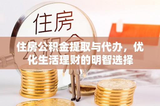 青县住房公积金提取与代办，优化生活理财的明智选择