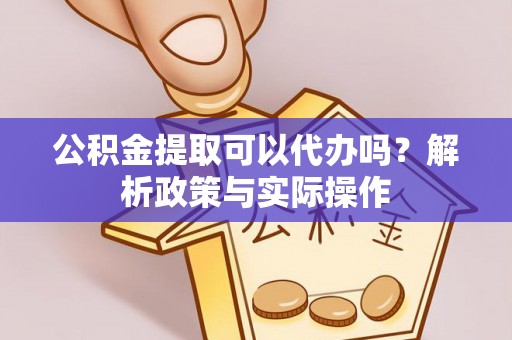 青县公积金提取可以代办吗？解析政策与实际操作