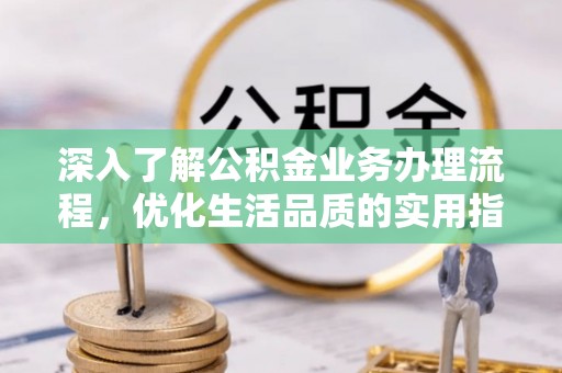 青县深入了解公积金业务办理流程，优化生活品质的实用指南