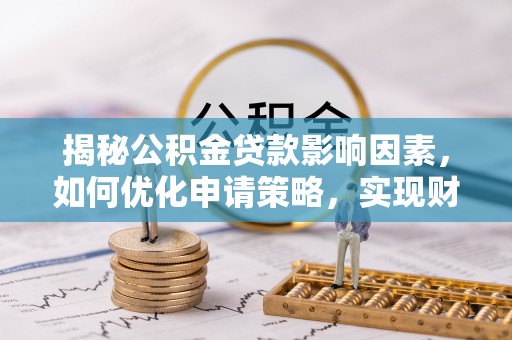 青县揭秘公积金贷款影响因素，如何优化申请策略，实现财务自由？