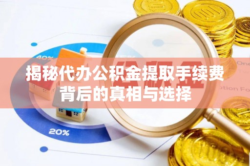 青县揭秘代办公积金提取手续费背后的真相与选择