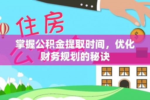 青县掌握公积金提取时间，优化财务规划的秘诀