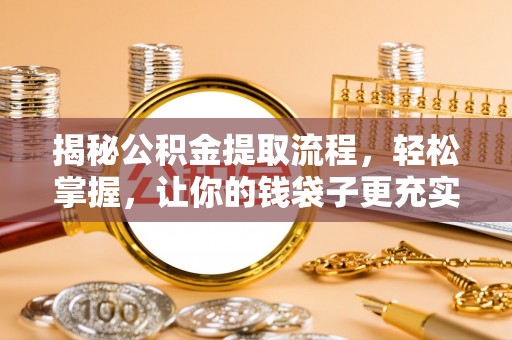 青县揭秘公积金提取流程，轻松掌握，让你的钱袋子更充实