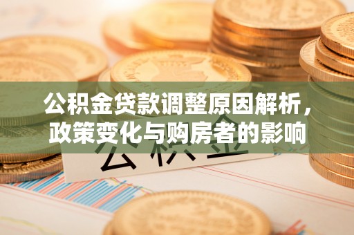 青县公积金贷款调整原因解析，政策变化与购房者的影响