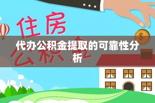 青县代办公积金提取的可靠性分析