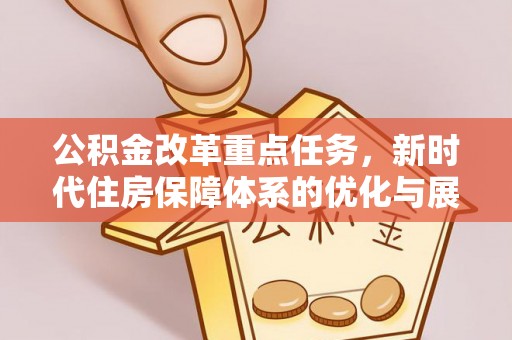 青县公积金改革重点任务，新时代住房保障体系的优化与展望