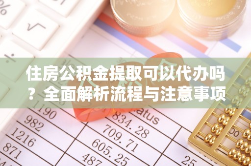 青县住房公积金提取可以代办吗？全面解析流程与注意事项