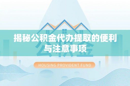 青县揭秘公积金代办提取的便利与注意事项