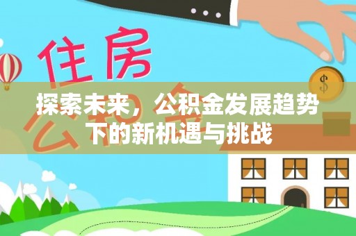 青县探索未来，公积金发展趋势下的新机遇与挑战