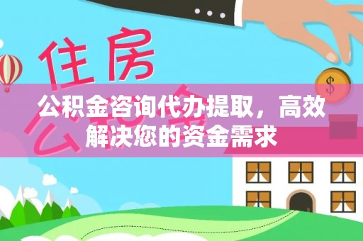 青县公积金咨询代办提取，高效解决您的资金需求