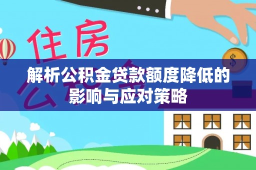 青县解析公积金贷款额度降低的影响与应对策略