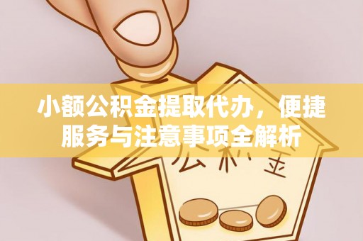 青县小额公积金提取代办，便捷服务与注意事项全解析