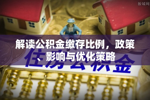 青县解读公积金缴存比例，政策、影响与优化策略