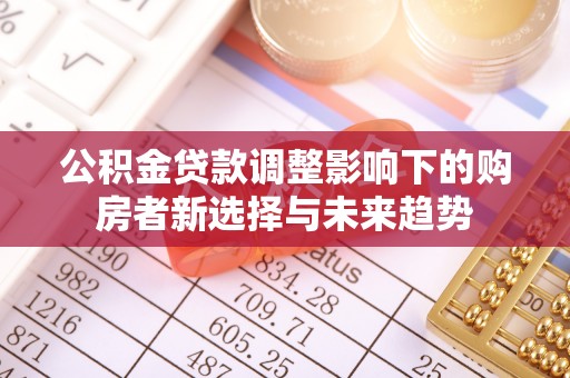 青县公积金贷款调整影响下的购房者新选择与未来趋势