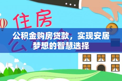 青县公积金购房贷款，实现安居梦想的智慧选择