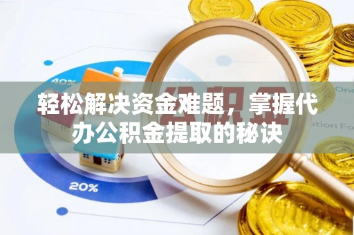 青县轻松解决资金难题，掌握代办公积金提取的秘诀