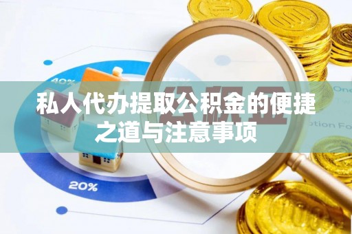 青县私人代办提取公积金的便捷之道与注意事项