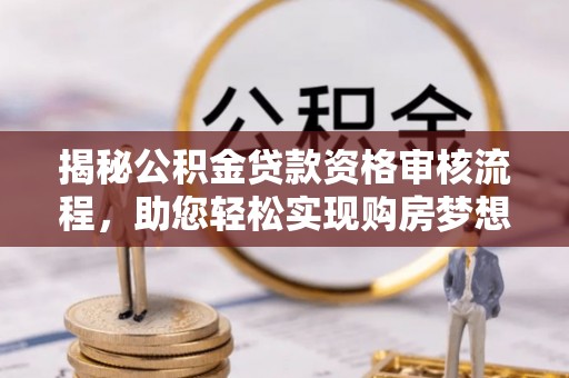 青县揭秘公积金贷款资格审核流程，助您轻松实现购房梦想