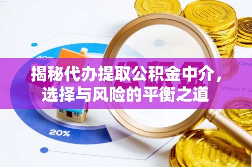 青县揭秘代办提取公积金中介，选择与风险的平衡之道