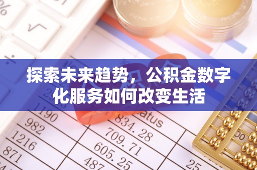 青县探索未来趋势，公积金数字化服务如何改变生活