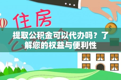 青县提取公积金可以代办吗？了解您的权益与便利性