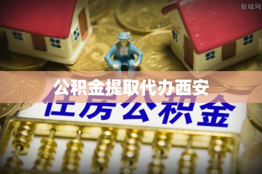 青县公积金提取代办西安