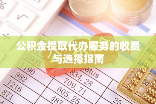 青县公积金提取代办服务的收费与选择指南