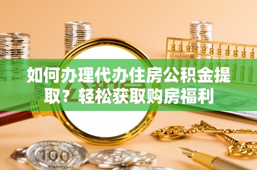 青县如何办理代办住房公积金提取？轻松获取购房福利