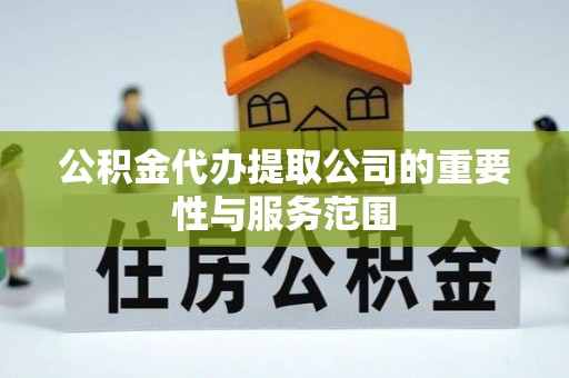 青县公积金代办提取公司的重要性与服务范围
