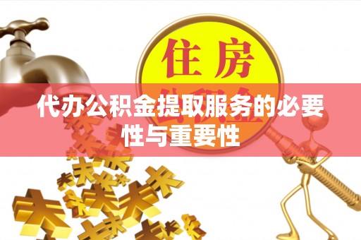 青县代办公积金提取服务的必要性与重要性