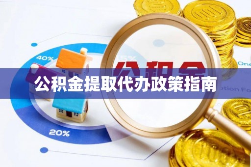 青县公积金提取代办政策指南