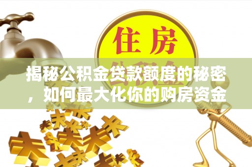 青县揭秘公积金贷款额度的秘密，如何最大化你的购房资金