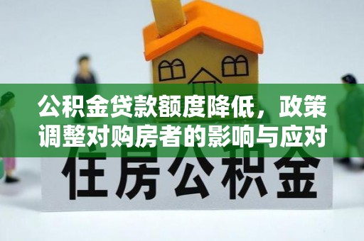 青县公积金贷款额度降低，政策调整对购房者的影响与应对策略