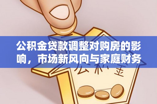 青县公积金贷款调整对购房的影响，市场新风向与家庭财务规划
