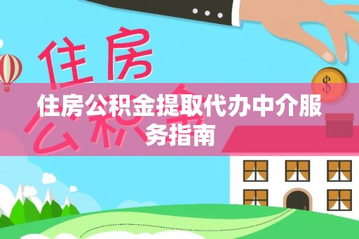 青县住房公积金提取代办中介服务指南