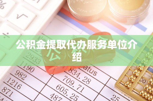 青县公积金提取代办服务单位介绍